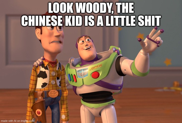 crap it's racist | LOOK WOODY, THE CHINESE KID IS A LITTLE SHIT | image tagged in memes,x x everywhere,ai meme | made w/ Imgflip meme maker