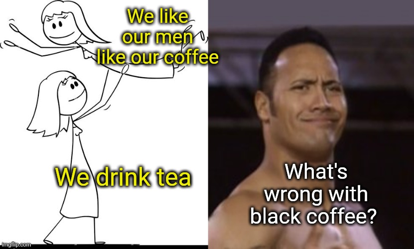 Rock in Shock | We like our men like our coffee; We drink tea; What's wrong with black coffee? | image tagged in the rock not impressed,coffee,lesbians | made w/ Imgflip meme maker