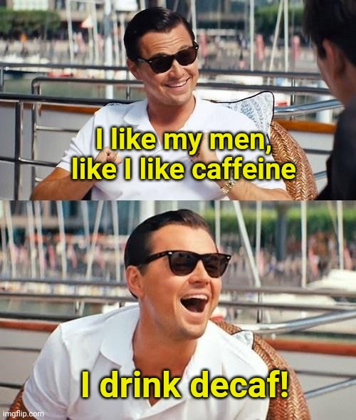 Leo and Caffeine | I like my men, like I like caffeine; I drink decaf! | image tagged in memes,leonardo dicaprio wolf of wall street,caffeine,men | made w/ Imgflip meme maker