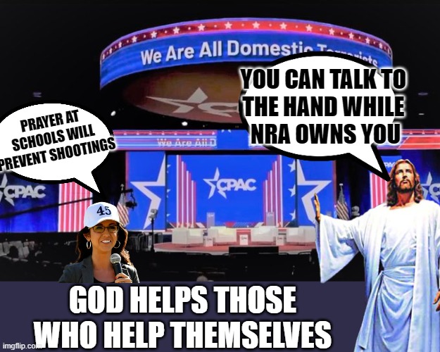 You scream for me, but you won't help yourselves... | YOU CAN TALK TO 
THE HAND WHILE 
NRA OWNS YOU; PRAYER AT SCHOOLS WILL PREVENT SHOOTINGS; GOD HELPS THOSE WHO HELP THEMSELVES | image tagged in hypocrite,proselyte,school shootings,school prayer,populism,evangelical lies | made w/ Imgflip meme maker