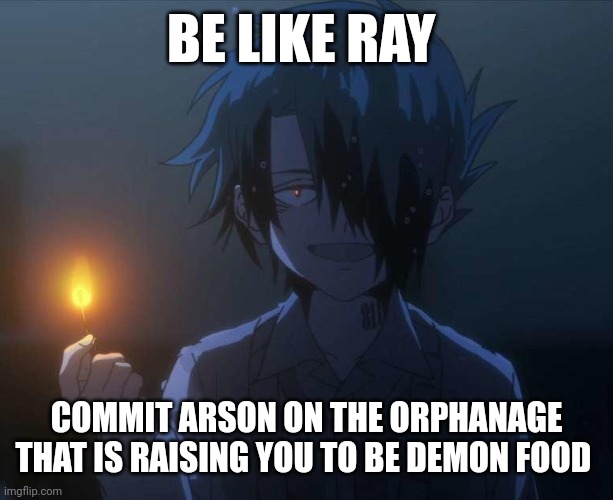 Be like ray | BE LIKE RAY; COMMIT ARSON ON THE ORPHANAGE THAT IS RAISING YOU TO BE DEMON FOOD | image tagged in anime,tpn,the promised neverland,arson,demons,demon food | made w/ Imgflip meme maker