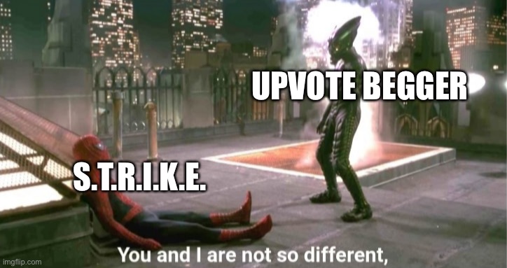 You and i are not so diffrent | UPVOTE BEGGER S.T.R.I.K.E. | image tagged in you and i are not so diffrent | made w/ Imgflip meme maker