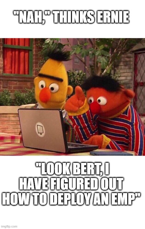 Bert and Ernie Computer | "NAH," THINKS ERNIE "LOOK BERT, I HAVE FIGURED OUT HOW TO DEPLOY AN EMP" | image tagged in bert and ernie computer | made w/ Imgflip meme maker