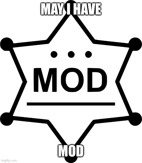 Mod template | MAY I HAVE; MOD | image tagged in mod template | made w/ Imgflip meme maker