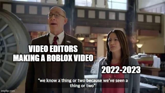 We have a good thing | VIDEO EDITORS MAKING A ROBLOX VIDEO; 2022-2023 | image tagged in we know a thing or two because we've seen a thing or two,memes | made w/ Imgflip meme maker