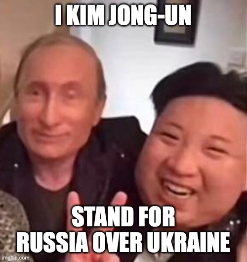 Putin and Kim Jong Un | I KIM JONG-UN STAND FOR RUSSIA OVER UKRAINE | image tagged in putin and kim jong un | made w/ Imgflip meme maker