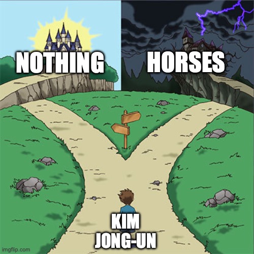 Kim Jong Un may love horses but horses don't love him back | NOTHING HORSES KIM JONG-UN | image tagged in two paths,kim jong un,horses,horse,love,hippophilia | made w/ Imgflip meme maker