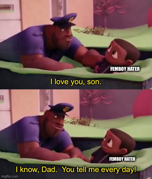 FEMBOY HATER; I love you, son. FEMBOY HATER; I know, Dad.  You tell me every day! | made w/ Imgflip meme maker