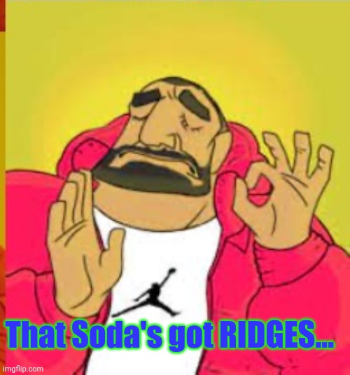 drake hit ridge | That Soda's got RIDGES... | image tagged in drake hit ridge | made w/ Imgflip meme maker