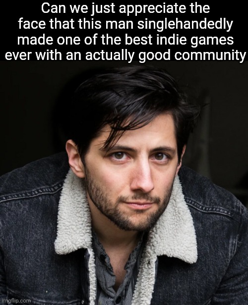 If you're wondering, he made Stardew Valley | Can we just appreciate the face that this man singlehandedly made one of the best indie games ever with an actually good community | made w/ Imgflip meme maker