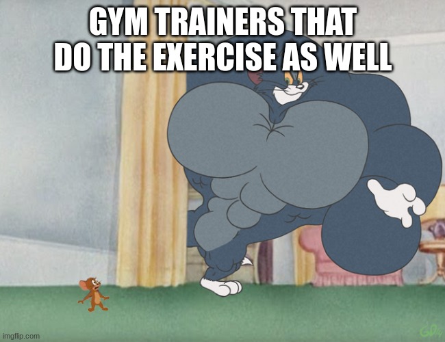 amam | GYM TRAINERS THAT DO THE EXERCISE AS WELL | image tagged in buff tom and jerry meme template | made w/ Imgflip meme maker