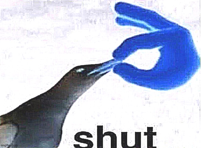 SHUT | image tagged in shut | made w/ Imgflip meme maker