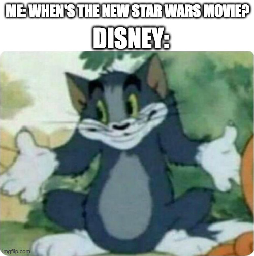 Might Never Happen... | DISNEY:; ME: WHEN'S THE NEW STAR WARS MOVIE? | image tagged in tom shrugging | made w/ Imgflip meme maker
