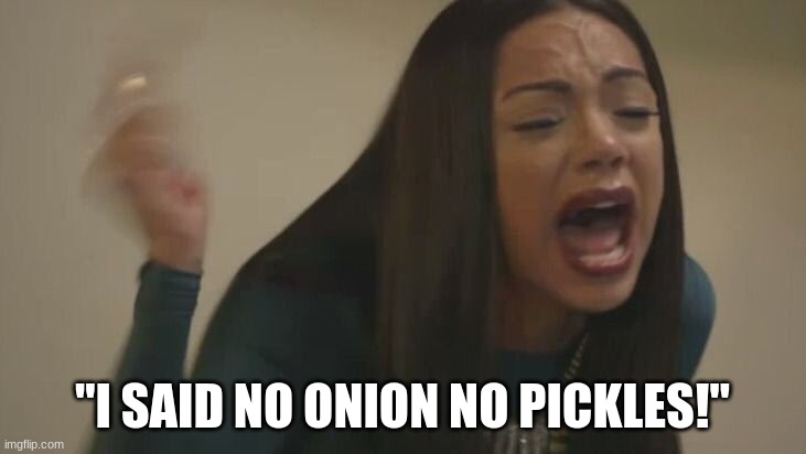burgerking come on man | "I SAID NO ONION NO PICKLES!" | image tagged in erica love and hip hop new york,so true memes | made w/ Imgflip meme maker