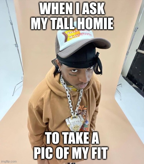 dis b so sad | WHEN I ASK MY TALL HOMIE; TO TAKE A PIC OF MY FIT | image tagged in ski | made w/ Imgflip meme maker