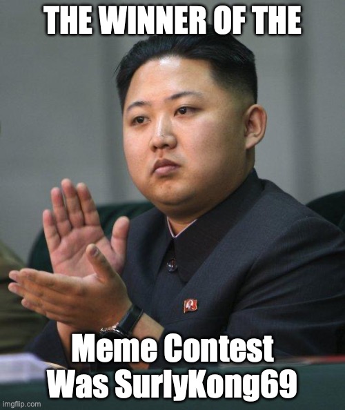 See details on comment | THE WINNER OF THE; Meme Contest Was SurlyKong69 | image tagged in kim jong un,meme contest,winner,is,surly,surlykong69 | made w/ Imgflip meme maker