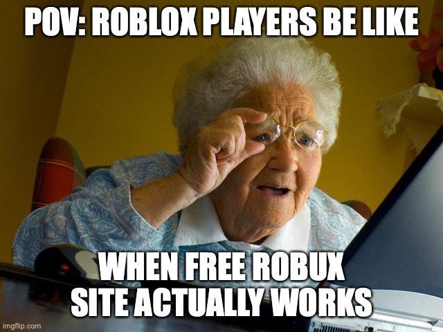 Grandma Finds The Internet Meme | POV: ROBLOX PLAYERS BE LIKE; WHEN FREE ROBUX SITE ACTUALLY WORKS | image tagged in memes,grandma finds the internet | made w/ Imgflip meme maker
