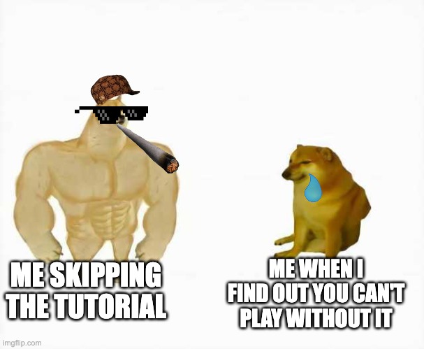 Strong dog vs weak dog | ME SKIPPING THE TUTORIAL; ME WHEN I FIND OUT YOU CAN'T PLAY WITHOUT IT | image tagged in strong dog vs weak dog | made w/ Imgflip meme maker