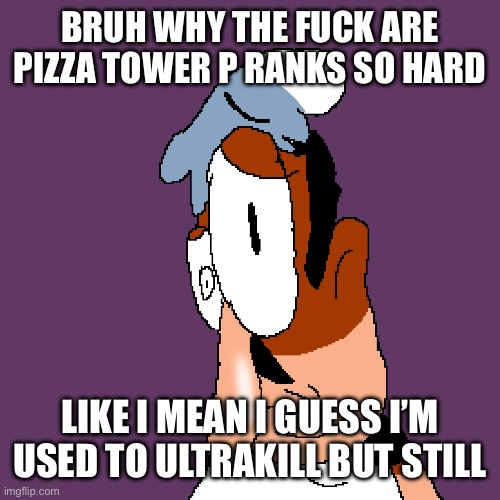 Pizza tower | BRUH WHY THE FUCK ARE PIZZA TOWER P RANKS SO HARD; LIKE I MEAN I GUESS I’M USED TO ULTRAKILL BUT STILL | image tagged in pizza tower | made w/ Imgflip meme maker