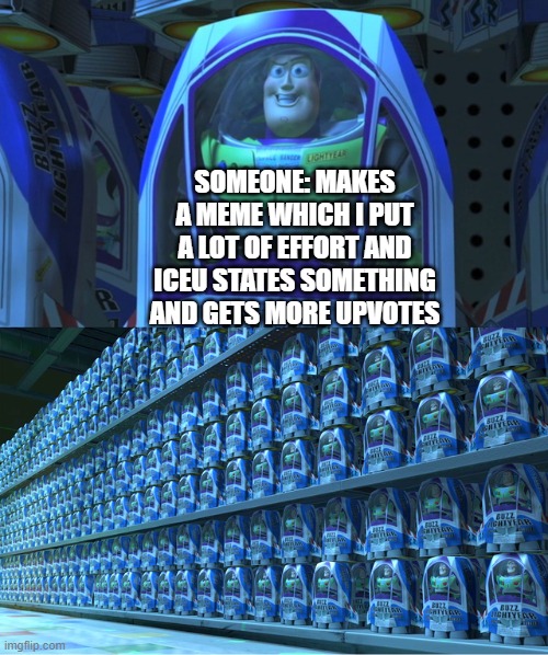 why do i suck at the art of memes | SOMEONE: MAKES A MEME WHICH I PUT A LOT OF EFFORT AND ICEU STATES SOMETHING AND GETS MORE UPVOTES | image tagged in buzz lightyear clones | made w/ Imgflip meme maker