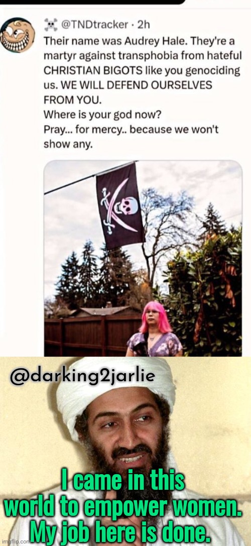 Take that Christian patriarchy! | @darking2jarlie; I came in this world to empower women. My job here is done. | image tagged in america,mass shooting,transphobic,jihad,christianity,liberalism | made w/ Imgflip meme maker