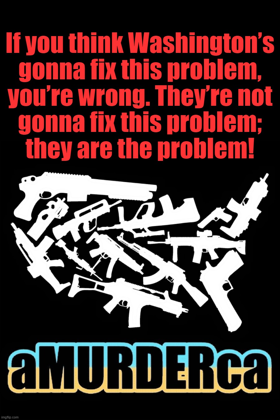 well theres ur prob right there... | If you think Washington’s
gonna fix this problem,
you’re wrong. They’re not
gonna fix this problem;
they are the problem! | image tagged in the problem is,problems,modern problems require modern solutions,washington dc,broken,vote blue | made w/ Imgflip meme maker