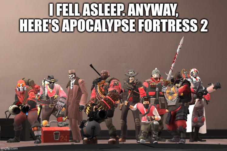 I FELL ASLEEP. ANYWAY, HERE'S APOCALYPSE FORTRESS 2 | made w/ Imgflip meme maker