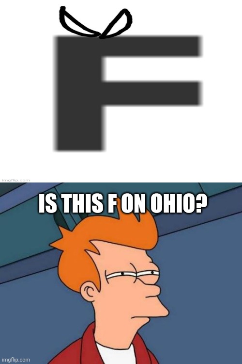 F on ohio be like (mod note: I don't get it) | IS THIS F ON OHIO? | image tagged in memes,futurama fry | made w/ Imgflip meme maker