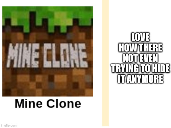 minecraft clone | LOVE HOW THERE NOT EVEN TRYING TO HIDE IT ANYMORE | image tagged in minecraft | made w/ Imgflip meme maker