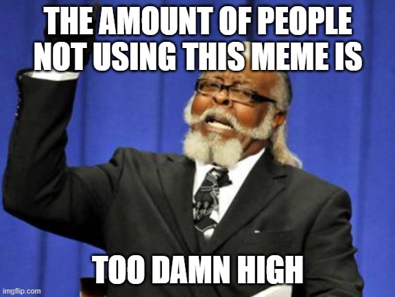 Too Damn High | THE AMOUNT OF PEOPLE NOT USING THIS MEME IS; TOO DAMN HIGH | image tagged in memes,too damn high | made w/ Imgflip meme maker