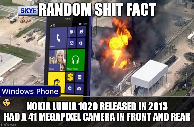 shock | RANDOM SHIT FACT; NOKIA LUMIA 1020 RELEASED IN 2013 HAD A 41 MEGAPIXEL CAMERA IN FRONT AND REAR | image tagged in shock | made w/ Imgflip meme maker