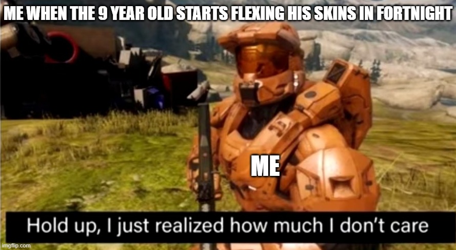 That one kid | ME WHEN THE 9 YEAR OLD STARTS FLEXING HIS SKINS IN FORTNIGHT; ME | image tagged in hold up i just realized how much i don't care,gaming,fortnite | made w/ Imgflip meme maker