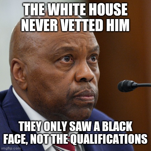 Phil Washington for the FAA | THE WHITE HOUSE NEVER VETTED HIM; THEY ONLY SAW A BLACK FACE, NOT THE QUALIFICATIONS | image tagged in identity politics,racism,ted cruz,kjp,veteran | made w/ Imgflip meme maker