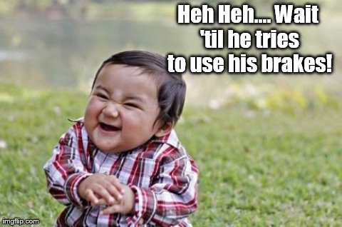 Evil Toddler Meme | Heh Heh.... Wait 'til he tries to use his brakes! | image tagged in memes,evil toddler | made w/ Imgflip meme maker