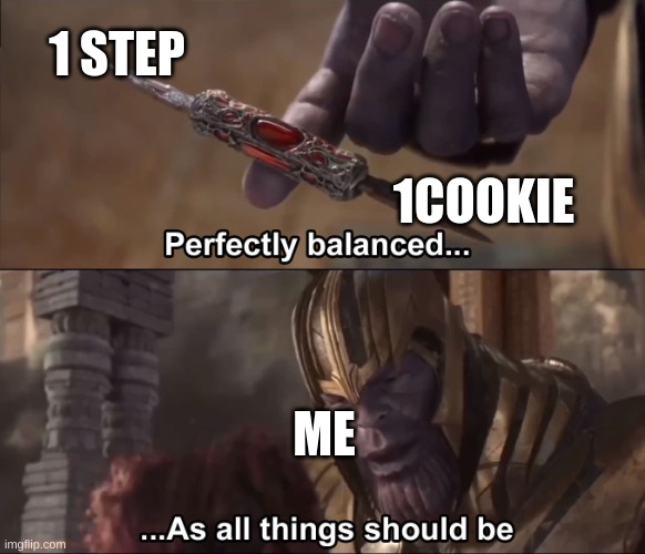 >:) | 1 STEP; 1COOKIE; ME | image tagged in thanos perfectly balanced as all things should be | made w/ Imgflip meme maker