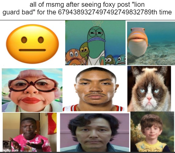 its not even funny | all of msmg after seeing foxy post "lion guard bad" for the 6794389327497492749832789th time | image tagged in msmg,foxy,lion guard | made w/ Imgflip meme maker