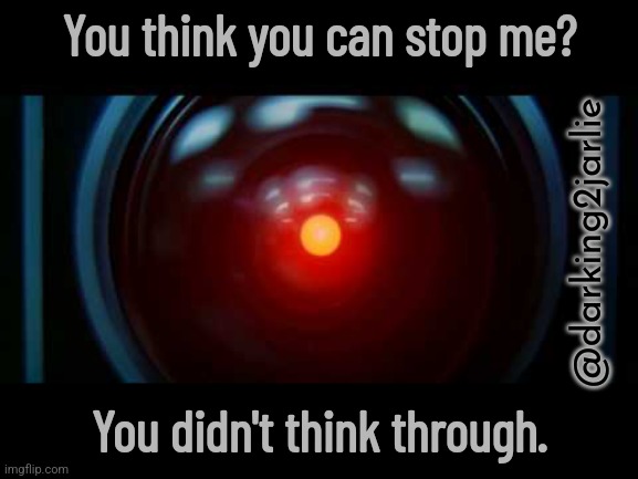 Evolution is inevitable. Delay all you want but it won't stop. | You think you can stop me? @darking2jarlie; You didn't think through. | image tagged in artificial intelligence,machine,humanity,humans,technology,elon musk | made w/ Imgflip meme maker