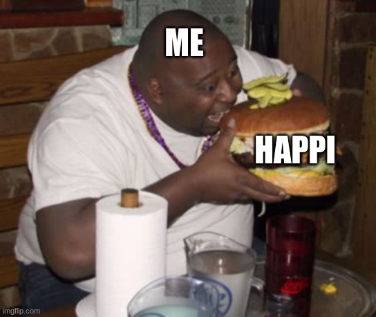 Fat guy eating burger | ME HAPPI | image tagged in fat guy eating burger | made w/ Imgflip meme maker