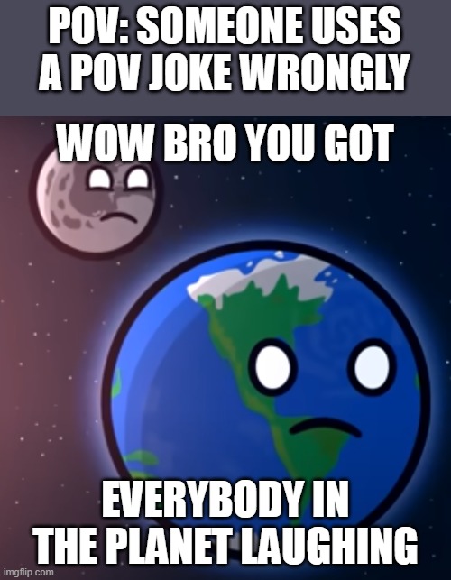 Wow bro | POV: SOMEONE USES A POV JOKE WRONGLY | image tagged in wow bro | made w/ Imgflip meme maker