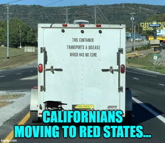 They better leave their politics behind... or risk creating the same cesspool they ran from... | CALIFORNIANS MOVING TO RED STATES... | image tagged in california,liberals | made w/ Imgflip meme maker