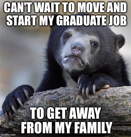 Confession Bear Meme | CAN'T WAIT TO MOVE AND START MY GRADUATE JOB TO GET AWAY FROM MY FAMILY | image tagged in memes,confession bear,AdviceAnimals | made w/ Imgflip meme maker