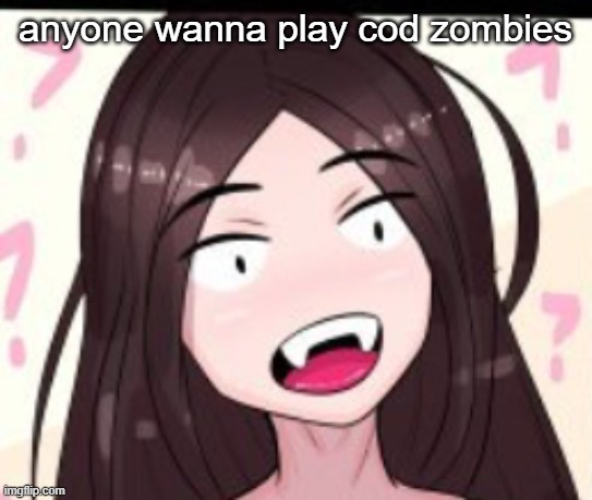 Huh | anyone wanna play cod zombies | image tagged in huh | made w/ Imgflip meme maker