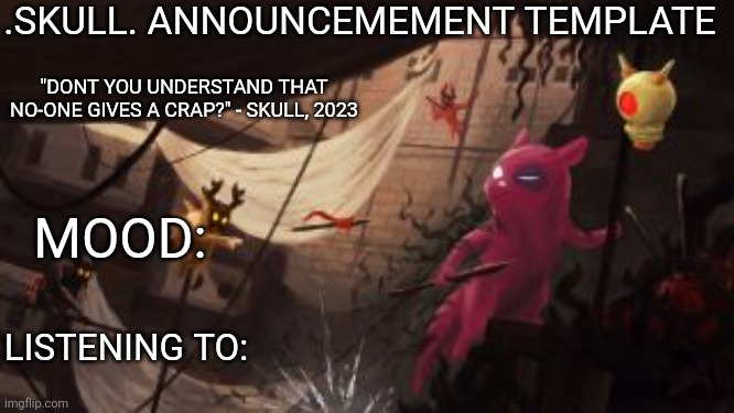my first and barely used temp. | .SKULL. ANNOUNCEMEMENT TEMPLATE; "DONT YOU UNDERSTAND THAT NO-ONE GIVES A CRAP?" - SKULL, 2023; MOOD:; LISTENING TO: | made w/ Imgflip meme maker