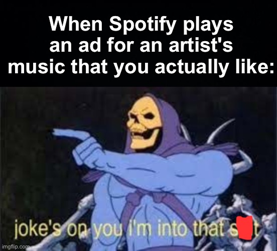 Spotify gets played | When Spotify plays an ad for an artist's music that you actually like: | image tagged in jokes on you im into that shit,memes,unfunny | made w/ Imgflip meme maker
