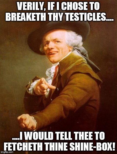 Joseph Ducreux Meme | VERILY, IF I CHOSE TO BREAKETH THY TESTICLES.... ....I WOULD TELL THEE TO FETCHETH THINE SHINE-BOX! | image tagged in memes,joseph ducreux | made w/ Imgflip meme maker