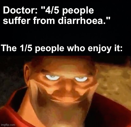 You can't suffer from it if you like it | Doctor: "4/5 people suffer from diarrhoea."; The 1/5 people who enjoy it: | image tagged in creepy smile heavy tf2,memes,unfunny | made w/ Imgflip meme maker