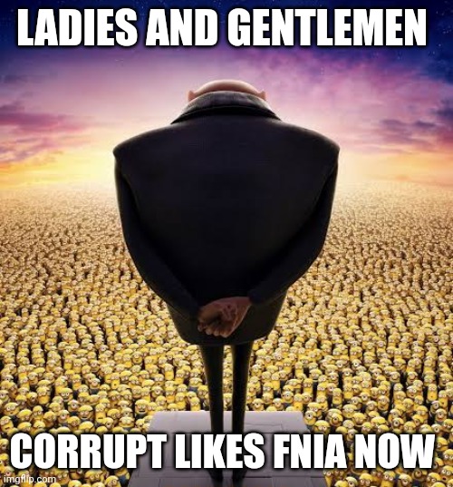 guys i have bad news | LADIES AND GENTLEMEN; CORRUPT LIKES FNIA NOW | image tagged in guys i have bad news | made w/ Imgflip meme maker