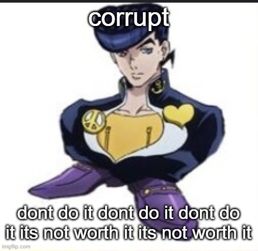 Shoeske | corrupt; dont do it dont do it dont do it its not worth it its not worth it | image tagged in shoeske | made w/ Imgflip meme maker