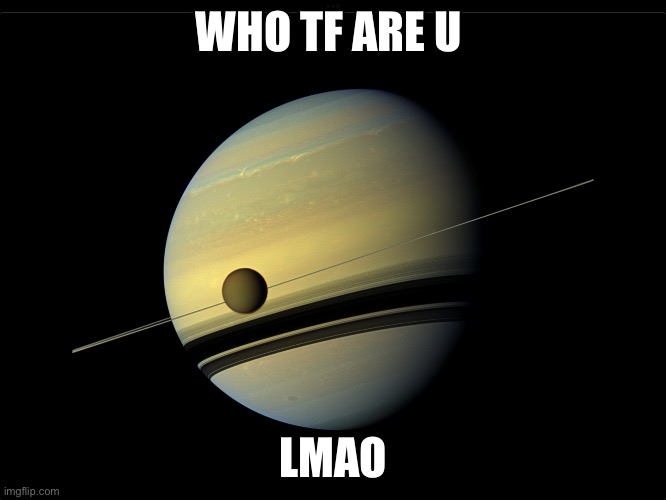 Saturn | WHO TF ARE U LMAO | image tagged in saturn | made w/ Imgflip meme maker