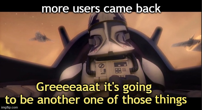 like bruh | more users came back; things | image tagged in greeeeaaat it's going to be another one of those ____ | made w/ Imgflip meme maker